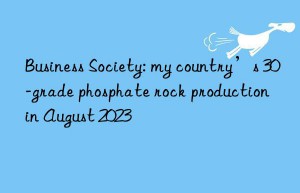business society: my country’s 30-grade phosphate rock production in august 2023