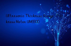 ultrasonic thickness gauge ,thickness meter um6500