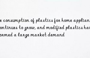 the consumption of plastics for home appliances continues to grow, and modified plastics have formed a large market demand