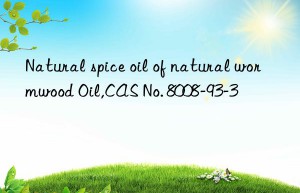 natural spice oil of natural wormwood oil,cas no. 8008-93-3
