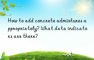 how to add concrete admixtures appropriately? what data indicators are there?