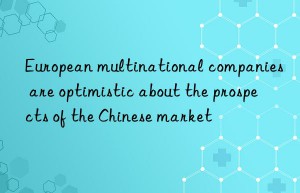european multinational companies are optimistic about the prospects of the chinese market