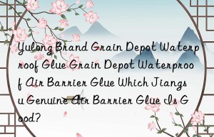 yulong brand grain depot waterproof glue grain depot waterproof air barrier glue which jiangsu genuine air barrier glue is good?