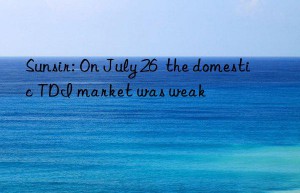 sunsir: on july 26  the domestic tdi market was weak