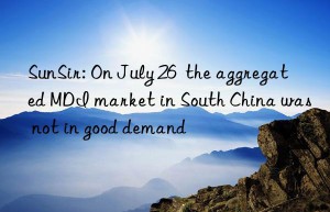 sunsir: on july 26  the aggregated mdi market in south china was not in good demand