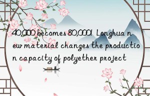 40,000 becomes 80,000!  longhua new material changes the production capacity of polyether project