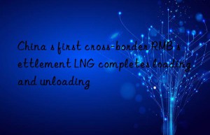 china s first cross-border rmb settlement lng completes loading and unloading