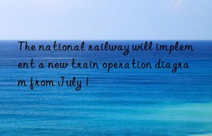 the national railway will implement a new train operation diagram from july 1