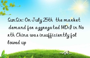 sunsir: on july 25th  the market demand for aggregated mdi in north china was insufficiently followed up