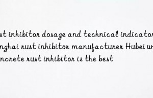 rust inhibitor dosage and technical indicators qinghai rust inhibitor manufacturer hubei which concrete rust inhibitor is the best