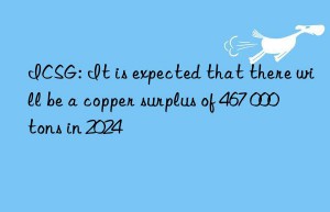 icsg: it is expected that there will be a copper surplus of 467 000 tons in 2024
