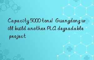 capacity 5000 tons!  guangdong will build another pla degradable project