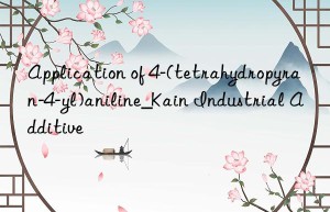 application of 4-(tetrahydropyran-4-yl)aniline_kain industrial additive