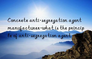 concrete anti-segregation agent manufacturer-what is the principle of anti-segregation agent