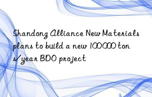 shandong alliance new materials plans to build a new 100 000 tons/year bdo project