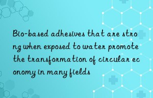 bio-based adhesives that are strong when exposed to water promote the transformation of circular economy in many fields