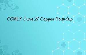 comex june 27 copper roundup