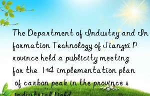 the department of industry and information technology of jiangxi province held a publicity meeting for the  1+4  implementation plan of carbon peak in the province s industrial field