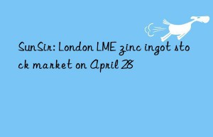 sunsir: london lme zinc ingot stock market on april 28