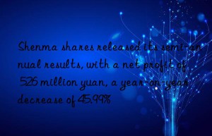 shenma shares released its semi-annual results, with a net profit of 526 million yuan, a year-on-year decrease of 45.99%