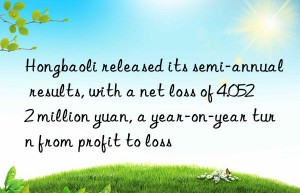 hongbaoli released its semi-annual results, with a net loss of 4.0522 million yuan, a year-on-year turn from profit to loss