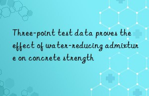 three-point test data proves the effect of water-reducing admixture on concrete strength