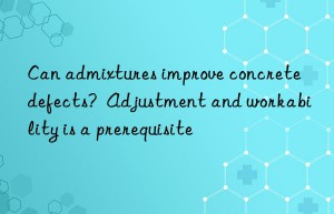 can admixtures improve concrete defects?  adjustment and workability is a prerequisite