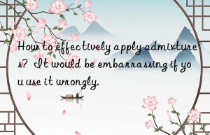 how to effectively apply admixtures?  it would be embarrassing if you use it wrongly.