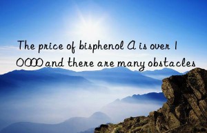 the price of bisphenol a is over 10 000 and there are many obstacles