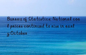 bureau of statistics: national coal prices continued to rise in early october