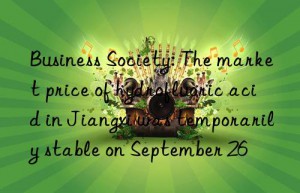 business society: the market price of hydrofluoric acid in jiangxi was temporarily stable on september 26
