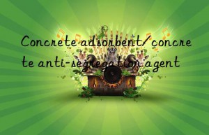 concrete adsorbent/concrete anti-segregation agent