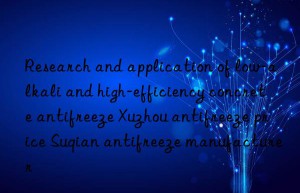 research and application of low-alkali and high-efficiency concrete antifreeze xuzhou antifreeze price suqian antifreeze manufacturer