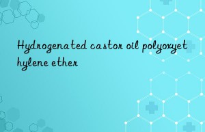hydrogenated castor oil polyoxyethylene ether