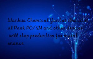chemical yantai industrial park po/sm and other devices will stop production for maintenance