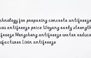 technology for preparing concrete antifreeze bozhou antifreeze price woyang early strength antifreeze mengcheng antifreeze water reducer manufacturer lixin antifreeze