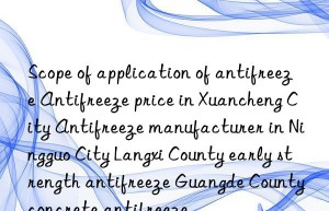 scope of application of antifreeze antifreeze price in xuancheng city antifreeze manufacturer in ningguo city langxi county early strength antifreeze guangde county concrete antifreeze