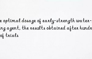 the optimal dosage of early-strength water-reducing agent, the results obtained after hundreds of trials