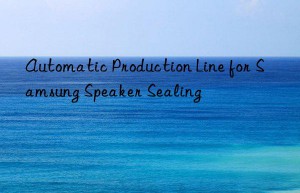 automatic production line for samsung speaker sealing