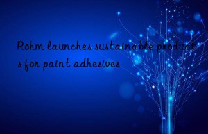 rohm launches sustainable products for paint adhesives