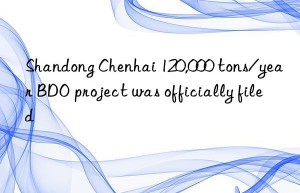 shandong chenhai 120,000 tons/year bdo project was officially filed