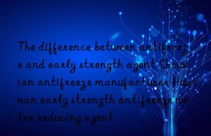 the difference between antifreeze and early strength agent shouxian antifreeze manufacturer huainan early strength antifreeze water reducing agent