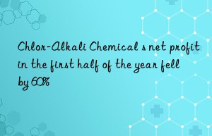 chlor-alkali chemical s net profit in the first half of the year fell by 60%