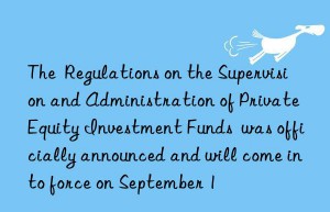 the  regulations on the supervision and administration of private equity investment funds  was officially announced and will come into force on september 1
