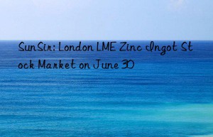 sunsir: london lme zinc ingot stock market on june 30