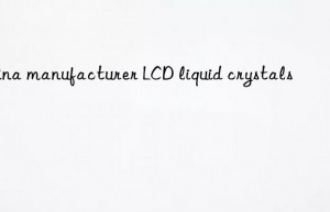 china manufacturer lcd liquid crystals