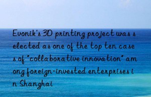 ‘s 3d printing project was selected as one of the top ten cases of “collaborative innovation” among foreign-invested enterprises in shanghai