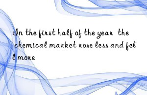 in the first half of the year  the chemical market rose less and fell more