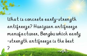 what is concrete early-strength antifreeze? huaiyuan antifreeze manufacturer, bengbu which early-strength antifreeze is the best?