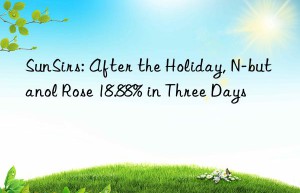 sunsirs: after the holiday, n-butanol rose 18.88% in three days